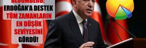 Bloomberg: Erdoğan’a destek tüm zamanların en düşük seviyesini gördü!