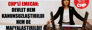 CHP’li Emecan: Devlet hem kanunsuzlaştırıldı hem de mafyalaştırıldı!