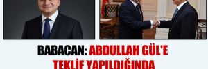 Babacan: Abdullah Gül’e teklif yapıldığında ben de masadaydım