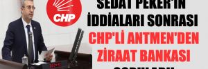 Sedat Peker’in iddiaları sonrası CHP’li Antmen’den Ziraat Bankası soruları!