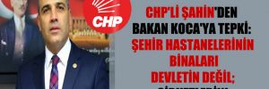 CHP’li Şahin’den Bakan Koca’ya tepki: Şehir hastanelerinin binaları devletin değil; şirketlerin!