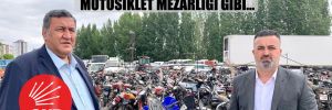 CHP’li Gürer: Yediemin depoları motosiklet mezarlığı gibi…
