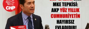 CHP’li Kaya’dan MKE tepkisi: AKP yüz yıllık Cumhuriyetin hayırsız evladıdır!