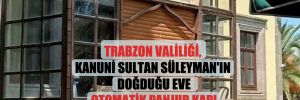 Trabzon Valiliği, Kanuni Sultan Süleyman’ın doğduğu eve otomatik panjur kapı taktırdı