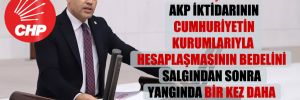 CHP’li Şahin: AKP iktidarının Cumhuriyetin kurumlarıyla hesaplaşmasının bedelini salgından sonra yangında bir kez daha gördük!