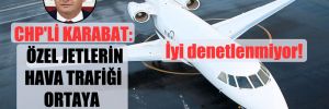 CHP’li Karabat: Özel Jetlerin hava trafiği ortaya çıkarılmalı!