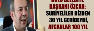 Bolu Belediye Başkanı Özcan: Suriyeliler bizden 30 yıl gerideydi, Afganlar 100 yıl geride
