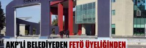 AKP’li belediyeden FETÖ üyeliğinden ceza almış şahsın şirketine ihale!