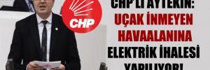 CHP’li Aytekin: Uçak inmeyen havaalanına elektrik ihalesi yapılıyor!