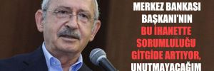 Kılıçdaroğlu: Merkez Bankası Başkanı’nın bu ihanette sorumluluğu gitgide artıyor, unutmayacağım bunu!