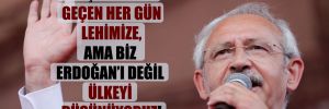 Kılıçdaroğlu: Geçen her gün lehimize, ama biz Erdoğan’ı değil ülkeyi düşünüyoruz!