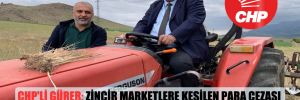CHP’li Gürer: Zincir marketlere kesilen para cezası çiftçiye gübre ve tohum desteği olarak dağıtılsın!