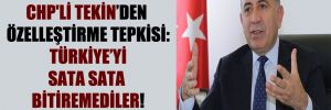 CHP’li Tekin’den özelleştirme tepkisi: Türkiye’yi sata sata bitiremediler!
