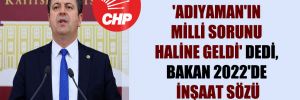 CHP’li Tutdere, ‘Adıyaman’ın milli sorunu haline geldi’ dedi, Bakan 2022’de inşaat sözü verdi!