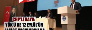 CHP’li Kaya: YÖK’ü de 12 Eylül’ün faşist yasalarını da kaldıracağız!
