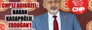CHP’li Adıgüzel: Bakan Kasapoğlu, Erdoğan’ı kandırıyor!