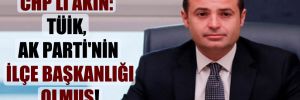 CHP’li Akın: TÜİK, AK Parti’nin İlçe Başkanlığı olmuş!