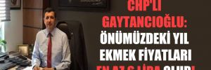 CHP’li Gaytancıoğlu: Önümüzdeki yıl ekmek fiyatları en az 6 lira olur!