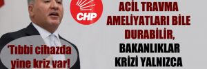 CHP’li Emir: Acil travma ameliyatları bile durabilir, bakanlıklar krizi yalnızca seyrediyor! 