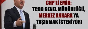 CHP’li Emir: TCDD Genel Müdürlüğü, Merkez Ankara’ya taşınmak isteniyor!