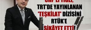 CHP’li Tığlı, TRT’de yayınlanan ‘Teşkilat’ dizisini RTÜK’e şikâyet etti!