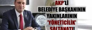 AKP’li belediye başkanının yakınlarının ‘yöneticilik’ saltanatı!