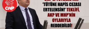 CHP’li Tutdere’nin ‘Tütüne hapis cezası ertelensin!’ teklifi, AKP ve MHP’nin oylarıyla reddedildi!