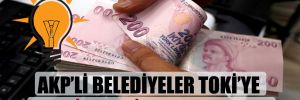 AKP’li belediyeler TOKİ’ye 111 milyon Lira borç taktı! 