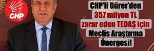 CHP’li Gürer’den 357 milyon TL zarar eden TEDAŞ için Meclis Araştırma Önergesi!