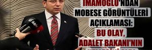 İmamoğlu’ndan MOBESE görüntüleri açıklaması: Bu olay, Adalet Bakanı’nın kellesini aldı