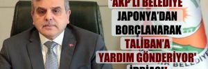 ‘AKP’li belediye Japonya’dan borçlanarak Taliban’a yardım gönderiyor’ iddiası! 