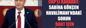 CHP’li Karabat: Sabiha Gökçen Havalimanı’ndaki sorun rant için çözülmüyor!