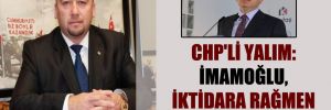 CHP’li Yalım: İmamoğlu, iktidara rağmen çalışıyor!