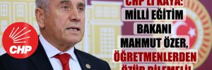 CHP’li Kaya: Milli Eğitim Bakanı Mahmut Özer, öğretmenlerden özür dilemeli!