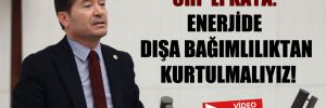 CHP’li Kaya: Enerjide dışa bağımlılıktan kurtulmalıyız!