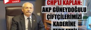 CHP’li Kaplan: AKP Güneydoğulu çiftçilerimizi kaderine terk etti!