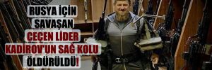 Rusya için savaşan Çeçen lider Kadirov’un sağ kolu öldürüldü!