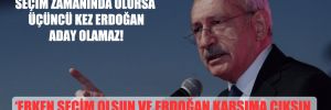 Kılıçdaroğlu: Seçim zamanında olursa üçüncü kez Erdoğan aday olamaz!