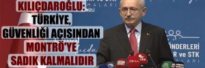 Kılıçdaroğlu: Türkiye, güvenliği açısından Montrö’ye sadık kalmalıdır