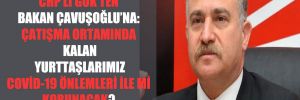 CHP’li Gök’ten Bakan Çavuşoğlu’na: Çatışma ortamında kalan yurttaşlarımız Covid-19 önlemleri ile mi korunacak?