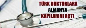 Avrupa’ya giden Türk doktorlara Almanya kapılarını açtı