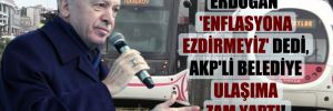 Erdoğan ‘enflasyona ezdirmeyiz’ dedi, AKP’li belediye ulaşıma zam yaptı!