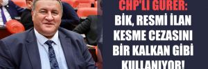 CHP’li Gürer: BİK, resmi ilan kesme cezasını bir kalkan gibi kullanıyor!