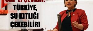 CHP’li Şevkin: Türkiye, su kıtlığı çekebilir!
