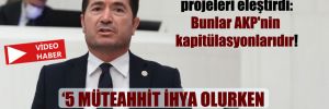 CHP’li Kaya garanti ödemeli projeleri eleştirdi: Bunlar AKP’nin kapitülasyonlarıdır!