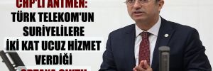 CHP’li Antmen: Türk Telekom’un Suriyelilere iki kat ucuz hizmet verdiği ortaya çıktı!