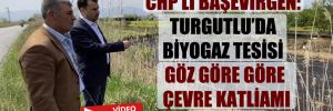 CHP’li Başevirgen: Turgutlu’da biyogaz tesisi göz göre göre çevre katliamı yapıyor!