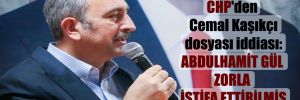 CHP’den Cemal Kaşıkçı dosyası iddiası: Abdulhamit Gül zorla istifa ettirilmiş