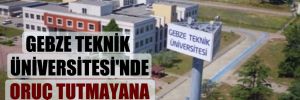 Gebze Teknik Üniversitesi’nde oruç tutmayana ceza!