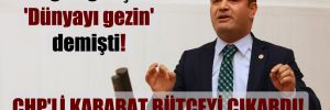 Erdoğan gençlere ‘Dünyayı gezin’ demişti! CHP’li Karabat bütçeyi çıkardı!